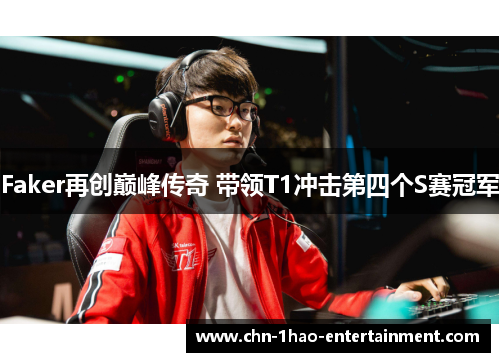 Faker再创巅峰传奇 带领T1冲击第四个S赛冠军