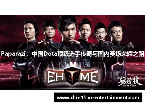 Paparazi：中国Dota顶级选手传奇与国内赛场荣耀之路