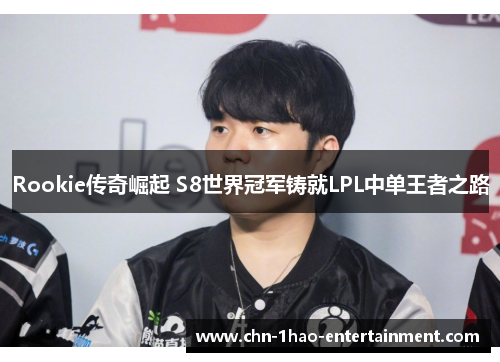 Rookie传奇崛起 S8世界冠军铸就LPL中单王者之路