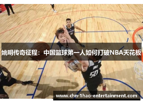 姚明传奇征程：中国篮球第一人如何打破NBA天花板
